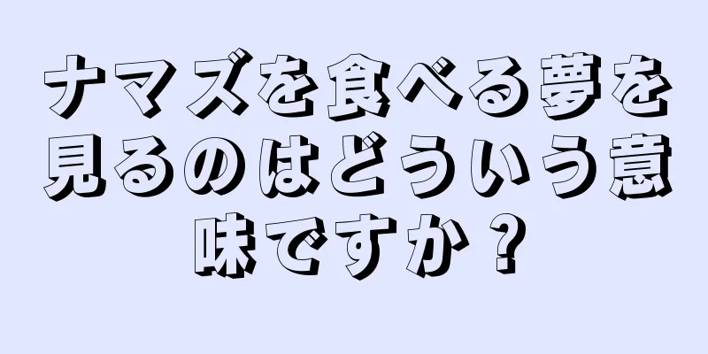 ナマズを食べる夢を見るのはどういう意味ですか？