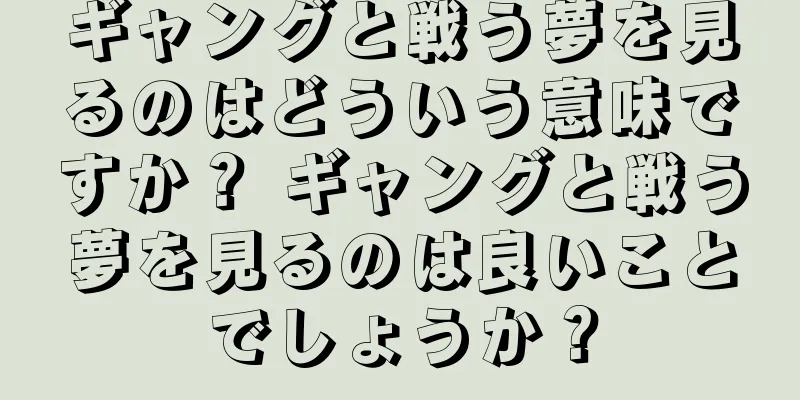 ギャングと戦う夢を見るのはどういう意味ですか？ ギャングと戦う夢を見るのは良いことでしょうか？