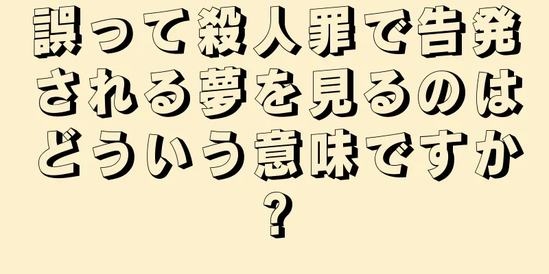 誤って殺人罪で告発される夢を見るのはどういう意味ですか?