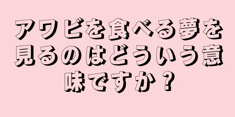 アワビを食べる夢を見るのはどういう意味ですか？