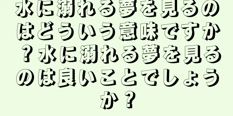 水に溺れる夢を見るのはどういう意味ですか？水に溺れる夢を見るのは良いことでしょうか？