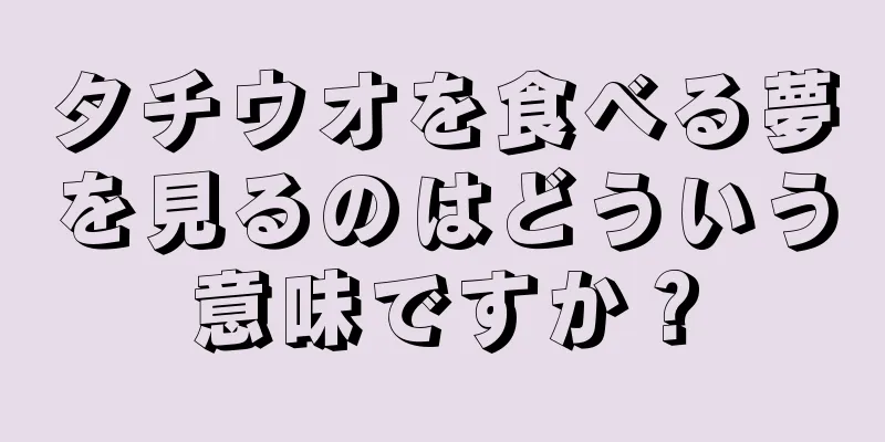 タチウオを食べる夢を見るのはどういう意味ですか？