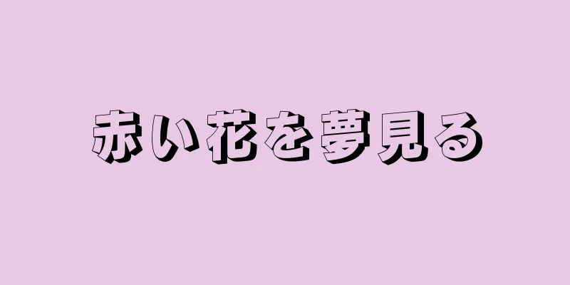 赤い花を夢見る