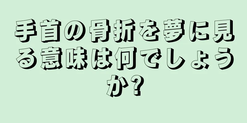 手首の骨折を夢に見る意味は何でしょうか?