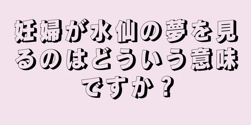 妊婦が水仙の夢を見るのはどういう意味ですか？