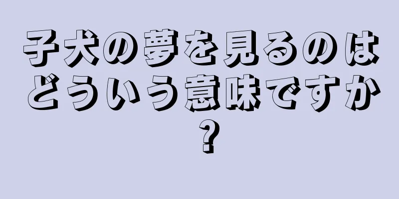 子犬の夢を見るのはどういう意味ですか？