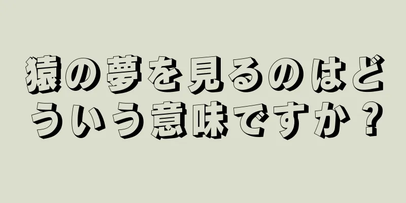 猿の夢を見るのはどういう意味ですか？