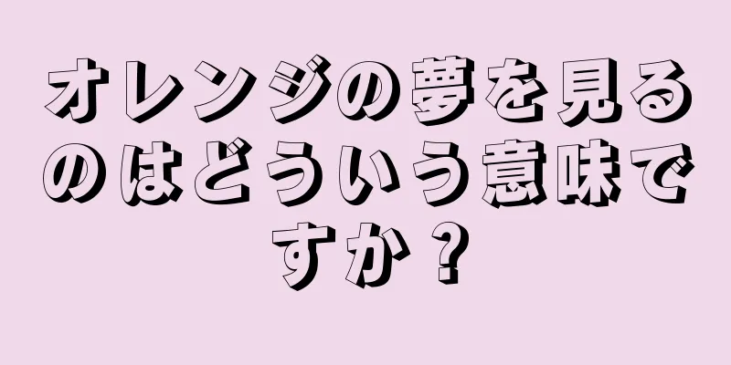 オレンジの夢を見るのはどういう意味ですか？