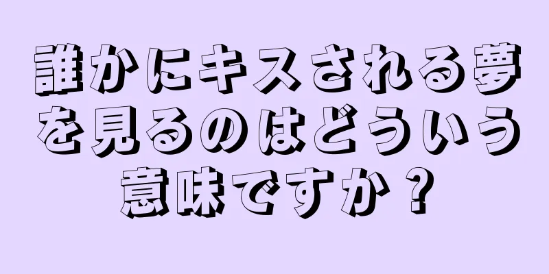 誰かにキスされる夢を見るのはどういう意味ですか？