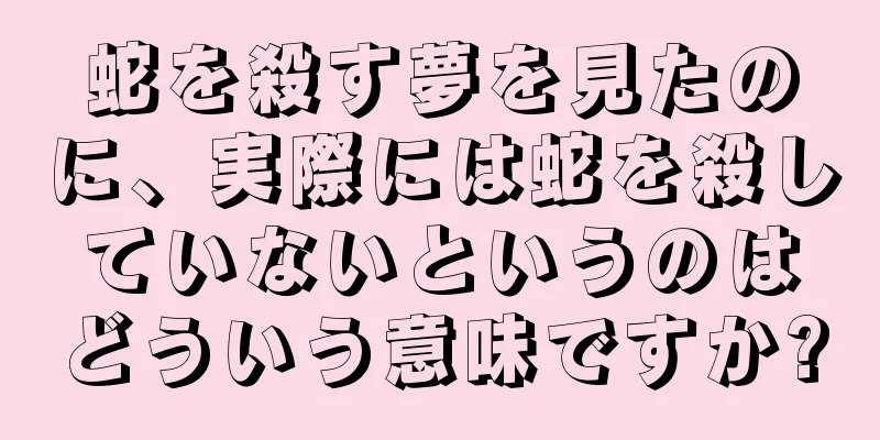 蛇を殺す夢を見たのに、実際には蛇を殺していないというのはどういう意味ですか?