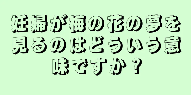 妊婦が梅の花の夢を見るのはどういう意味ですか？