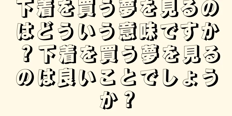 下着を買う夢を見るのはどういう意味ですか？下着を買う夢を見るのは良いことでしょうか？