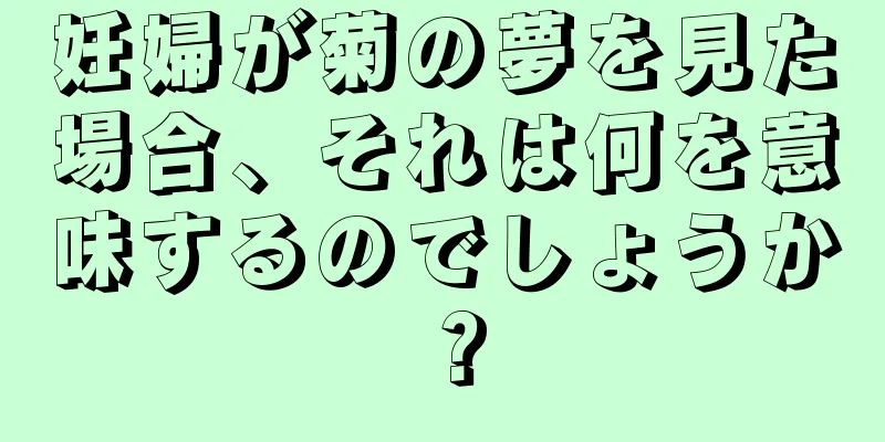 妊婦が菊の夢を見た場合、それは何を意味するのでしょうか？
