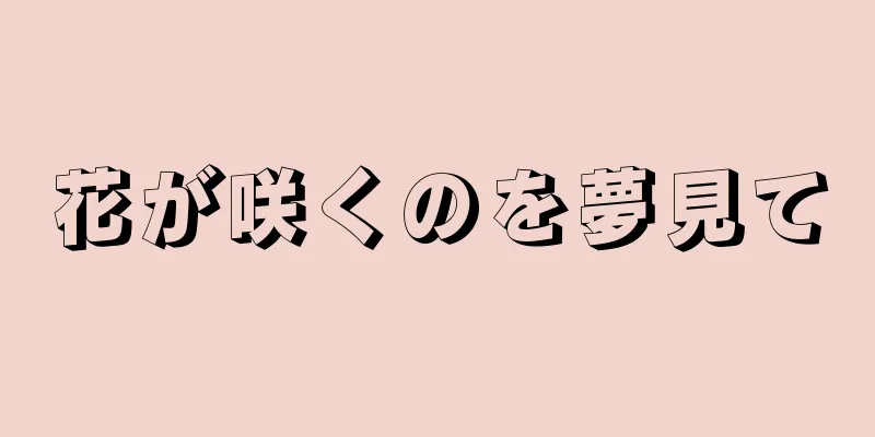 花が咲くのを夢見て