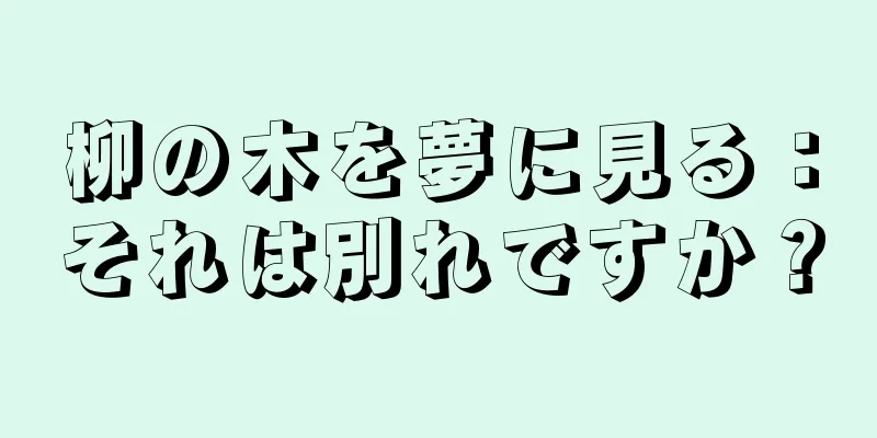 柳の木を夢に見る：それは別れですか？