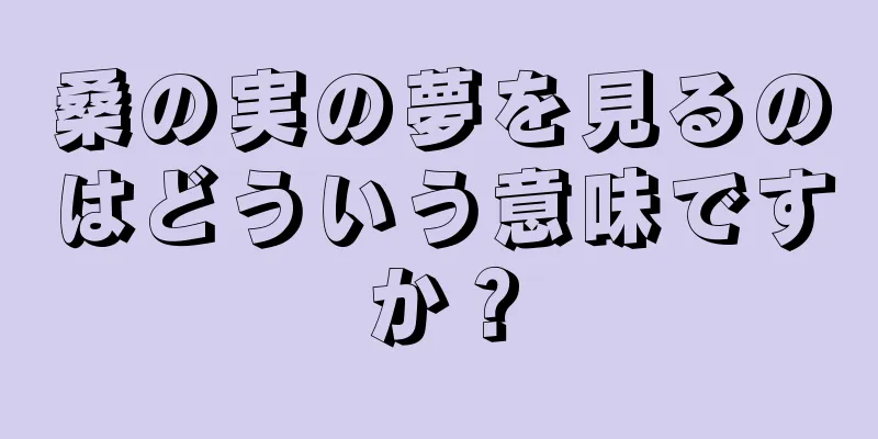 桑の実の夢を見るのはどういう意味ですか？