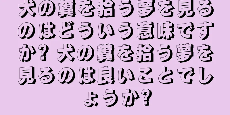 犬の糞を拾う夢を見るのはどういう意味ですか? 犬の糞を拾う夢を見るのは良いことでしょうか?