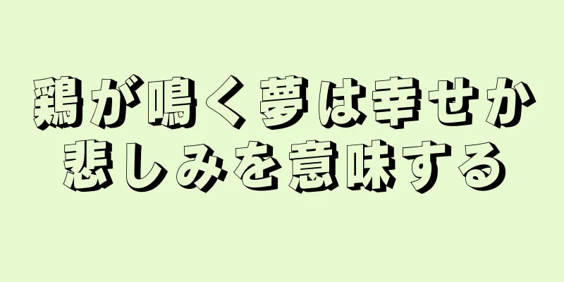 鶏が鳴く夢は幸せか悲しみを意味する