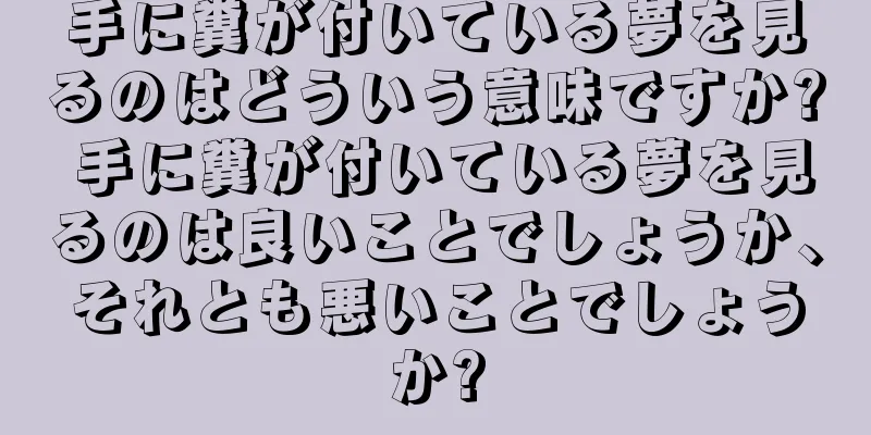 手に糞が付いている夢を見るのはどういう意味ですか? 手に糞が付いている夢を見るのは良いことでしょうか、それとも悪いことでしょうか?