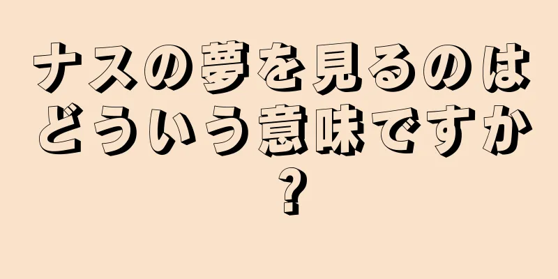 ナスの夢を見るのはどういう意味ですか？