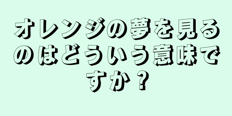 オレンジの夢を見るのはどういう意味ですか？