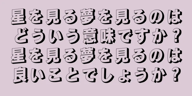 星を見る夢を見るのはどういう意味ですか？星を見る夢を見るのは良いことでしょうか？