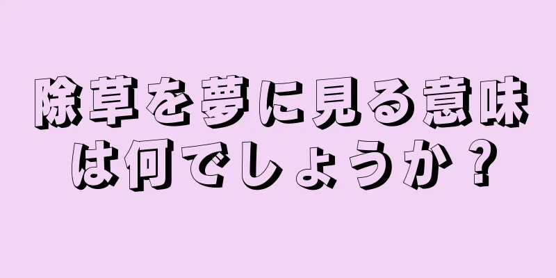 除草を夢に見る意味は何でしょうか？