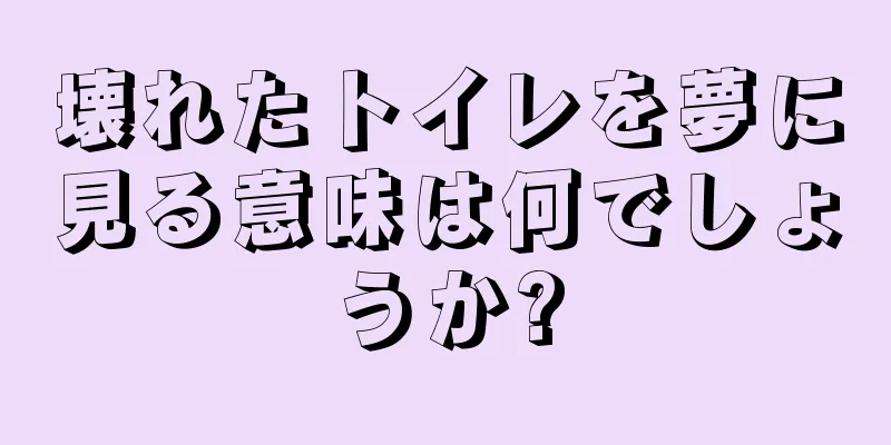 壊れたトイレを夢に見る意味は何でしょうか?