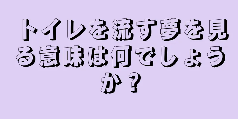 トイレを流す夢を見る意味は何でしょうか？