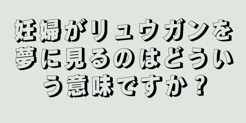 妊婦がリュウガンを夢に見るのはどういう意味ですか？