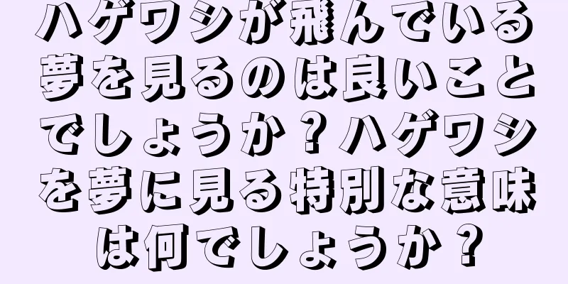 ハゲワシが飛んでいる夢を見るのは良いことでしょうか？ハゲワシを夢に見る特別な意味は何でしょうか？