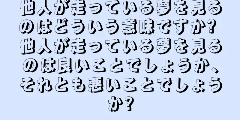 他人が走っている夢を見るのはどういう意味ですか? 他人が走っている夢を見るのは良いことでしょうか、それとも悪いことでしょうか?