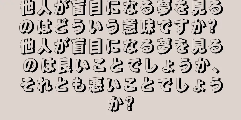 他人が盲目になる夢を見るのはどういう意味ですか? 他人が盲目になる夢を見るのは良いことでしょうか、それとも悪いことでしょうか?