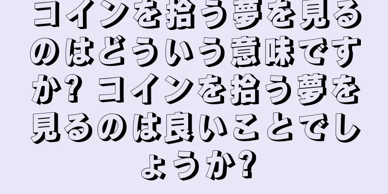 コインを拾う夢を見るのはどういう意味ですか? コインを拾う夢を見るのは良いことでしょうか?