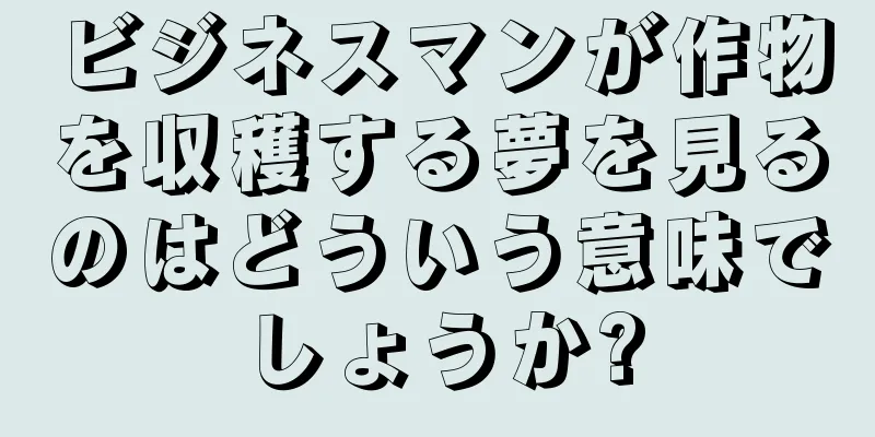 ビジネスマンが作物を収穫する夢を見るのはどういう意味でしょうか?