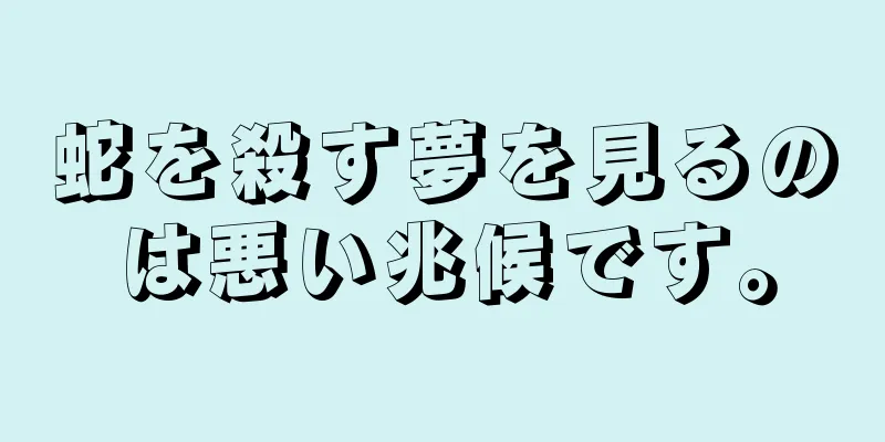 蛇を殺す夢を見るのは悪い兆候です。