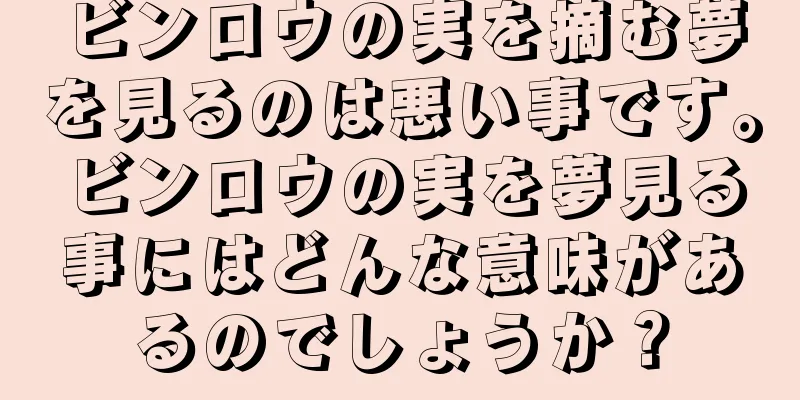 ビンロウの実を摘む夢を見るのは悪い事です。ビンロウの実を夢見る事にはどんな意味があるのでしょうか？