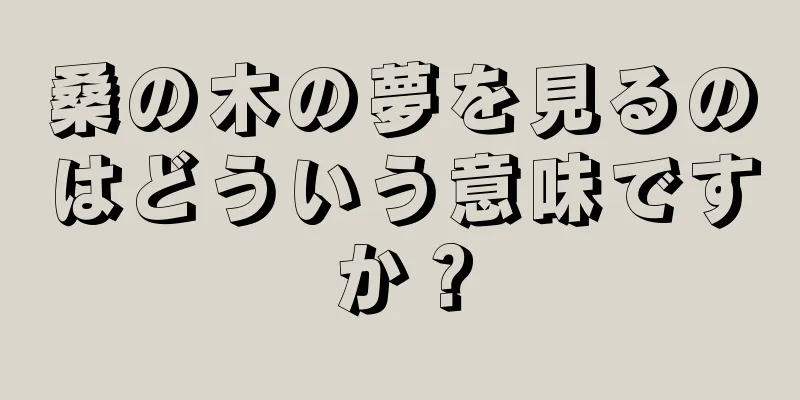 桑の木の夢を見るのはどういう意味ですか？