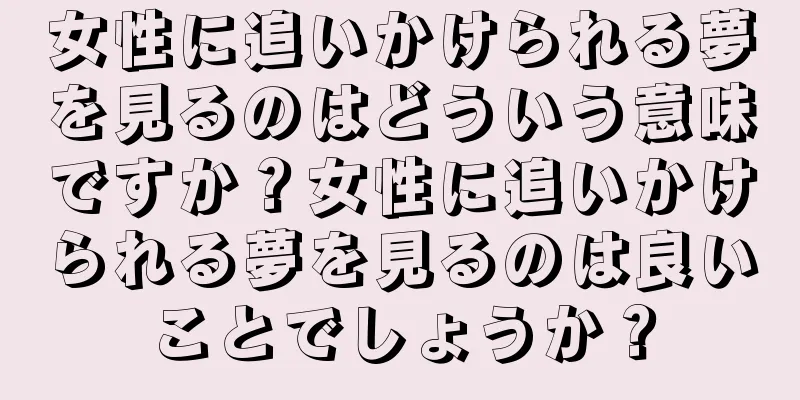 女性に追いかけられる夢を見るのはどういう意味ですか？女性に追いかけられる夢を見るのは良いことでしょうか？