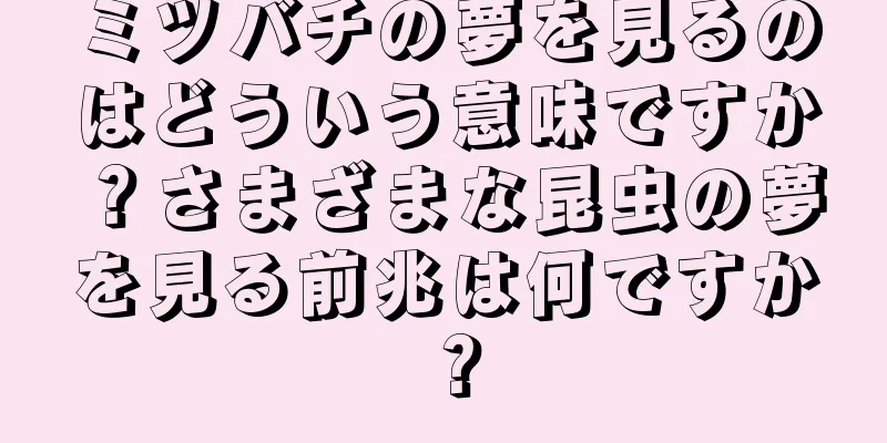 ミツバチの夢を見るのはどういう意味ですか？さまざまな昆虫の夢を見る前兆は何ですか？