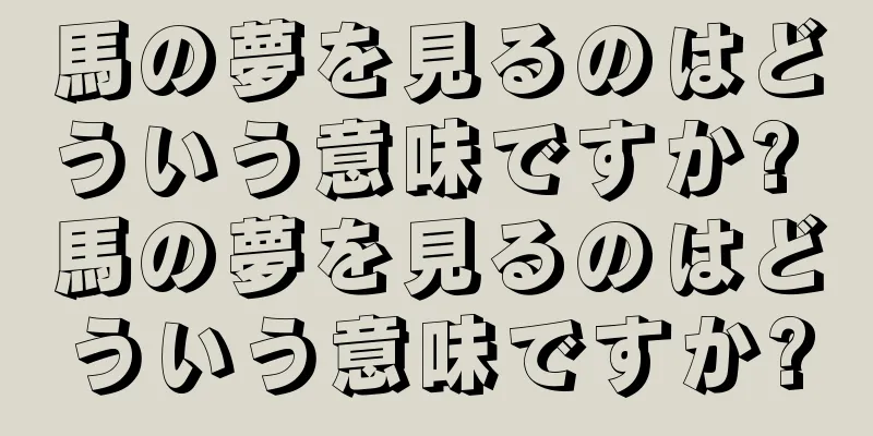 馬の夢を見るのはどういう意味ですか? 馬の夢を見るのはどういう意味ですか?
