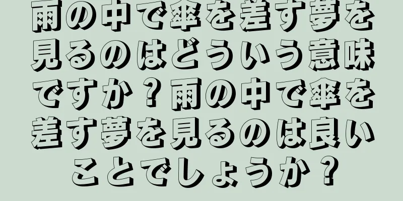 雨の中で傘を差す夢を見るのはどういう意味ですか？雨の中で傘を差す夢を見るのは良いことでしょうか？