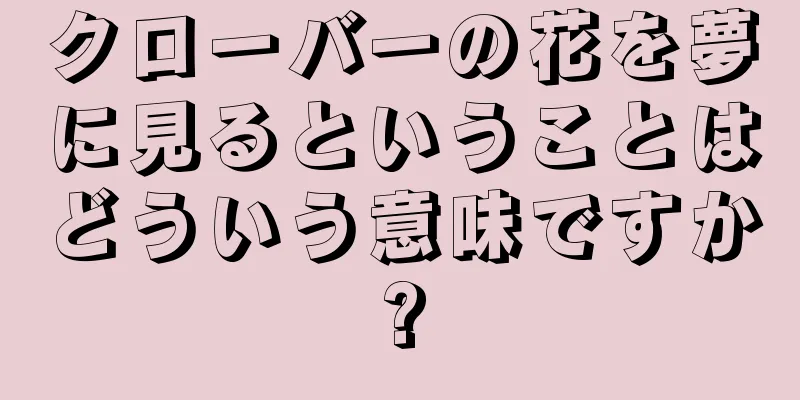 クローバーの花を夢に見るということはどういう意味ですか?