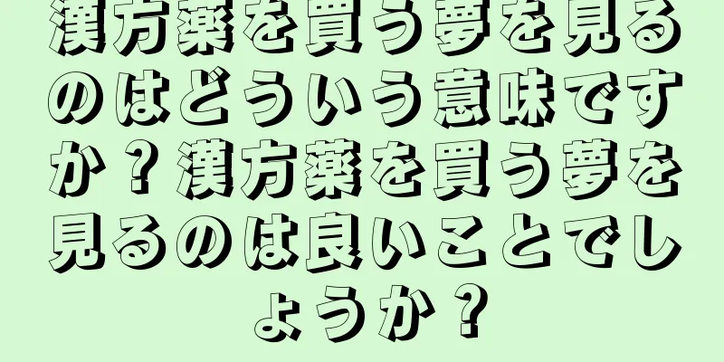漢方薬を買う夢を見るのはどういう意味ですか？漢方薬を買う夢を見るのは良いことでしょうか？