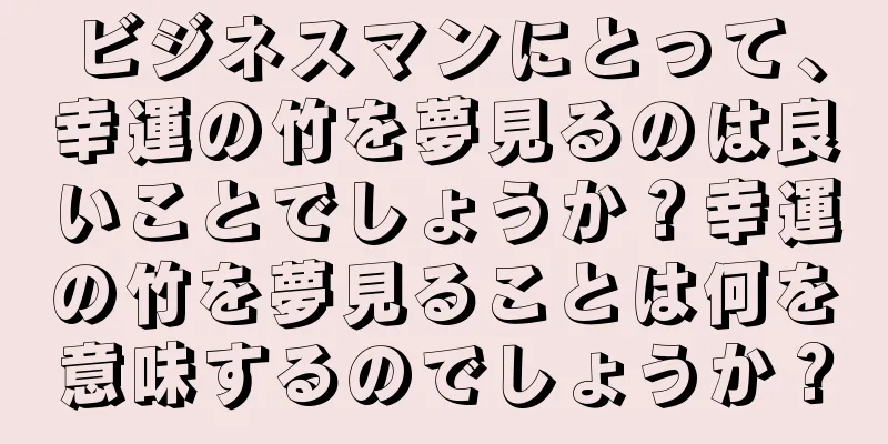 ビジネスマンにとって、幸運の竹を夢見るのは良いことでしょうか？幸運の竹を夢見ることは何を意味するのでしょうか？