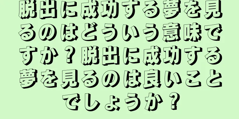 脱出に成功する夢を見るのはどういう意味ですか？脱出に成功する夢を見るのは良いことでしょうか？