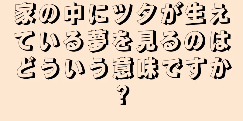 家の中にツタが生えている夢を見るのはどういう意味ですか?