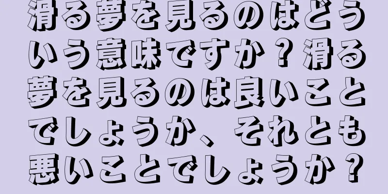 滑る夢を見るのはどういう意味ですか？滑る夢を見るのは良いことでしょうか、それとも悪いことでしょうか？