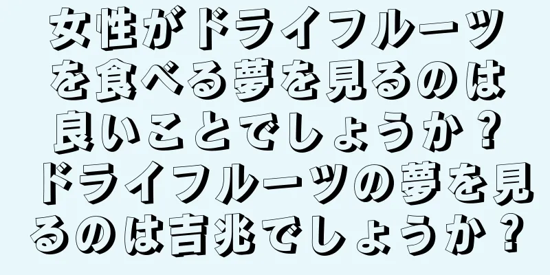 女性がドライフルーツを食べる夢を見るのは良いことでしょうか？ドライフルーツの夢を見るのは吉兆でしょうか？