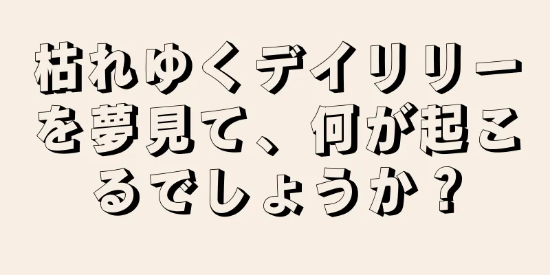 枯れゆくデイリリーを夢見て、何が起こるでしょうか？